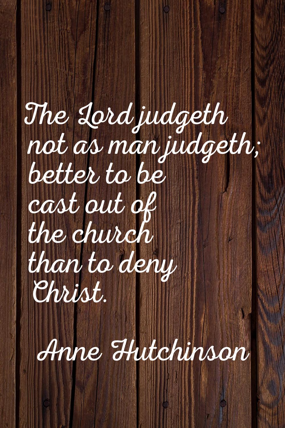 The Lord judgeth not as man judgeth; better to be cast out of the church than to deny Christ.