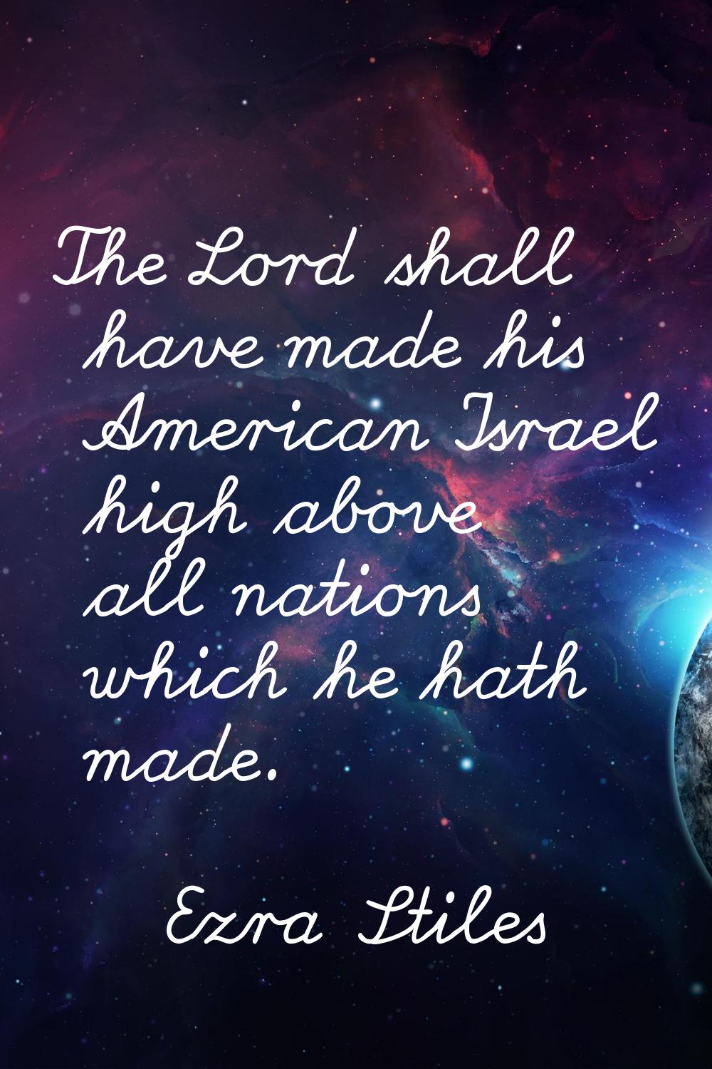 The Lord shall have made his American Israel high above all nations which he hath made.