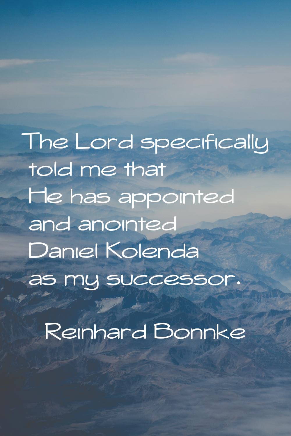 The Lord specifically told me that He has appointed and anointed Daniel Kolenda as my successor.