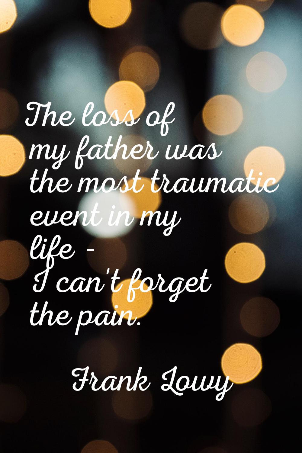 The loss of my father was the most traumatic event in my life - I can't forget the pain.