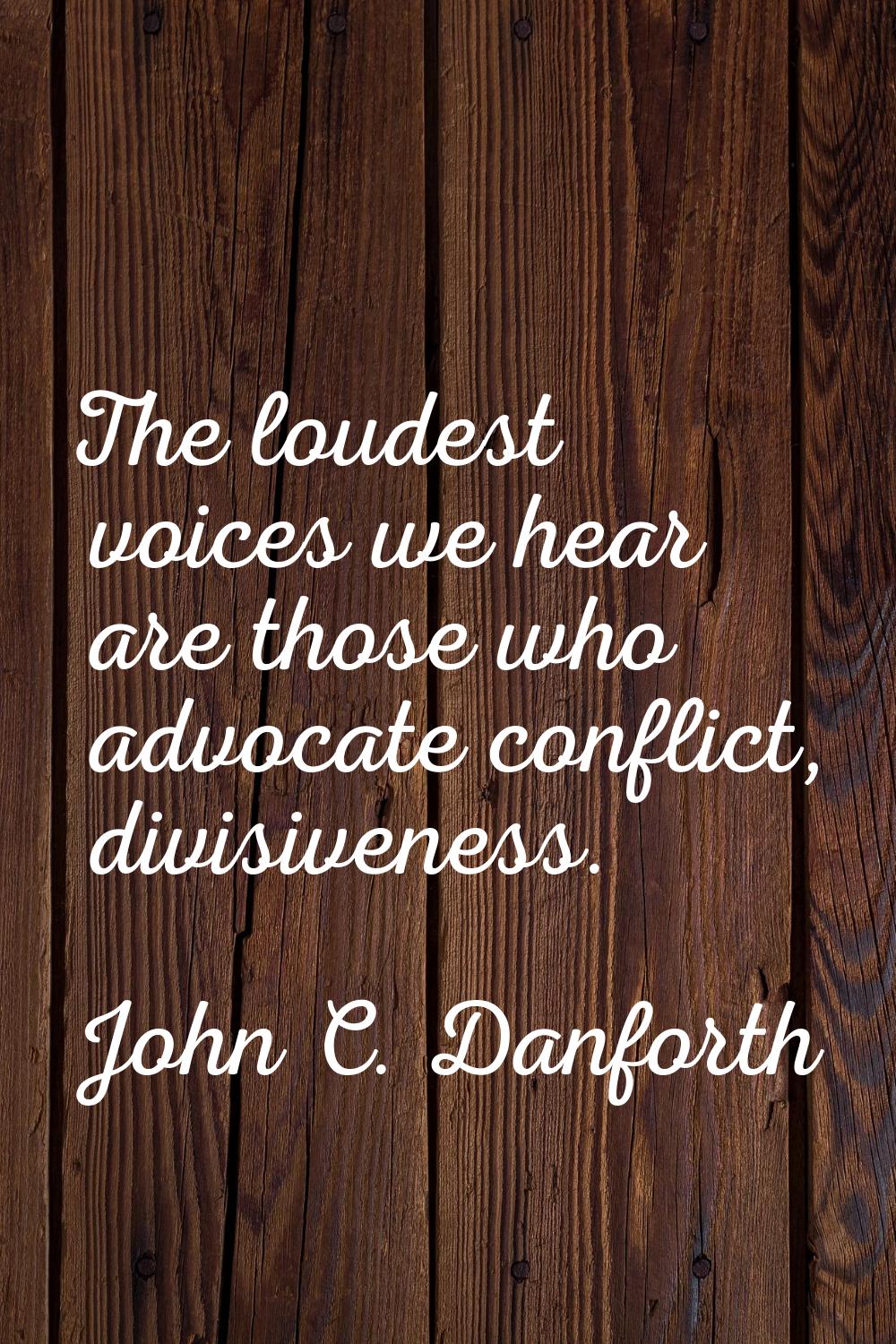 The loudest voices we hear are those who advocate conflict, divisiveness.