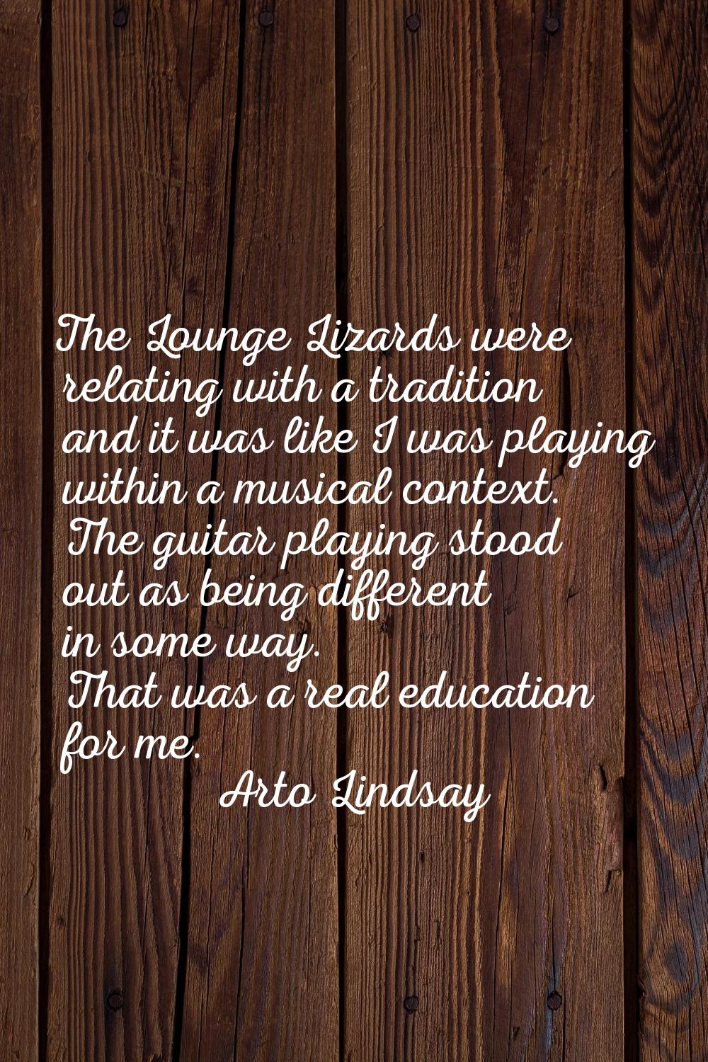 The Lounge Lizards were relating with a tradition and it was like I was playing within a musical co