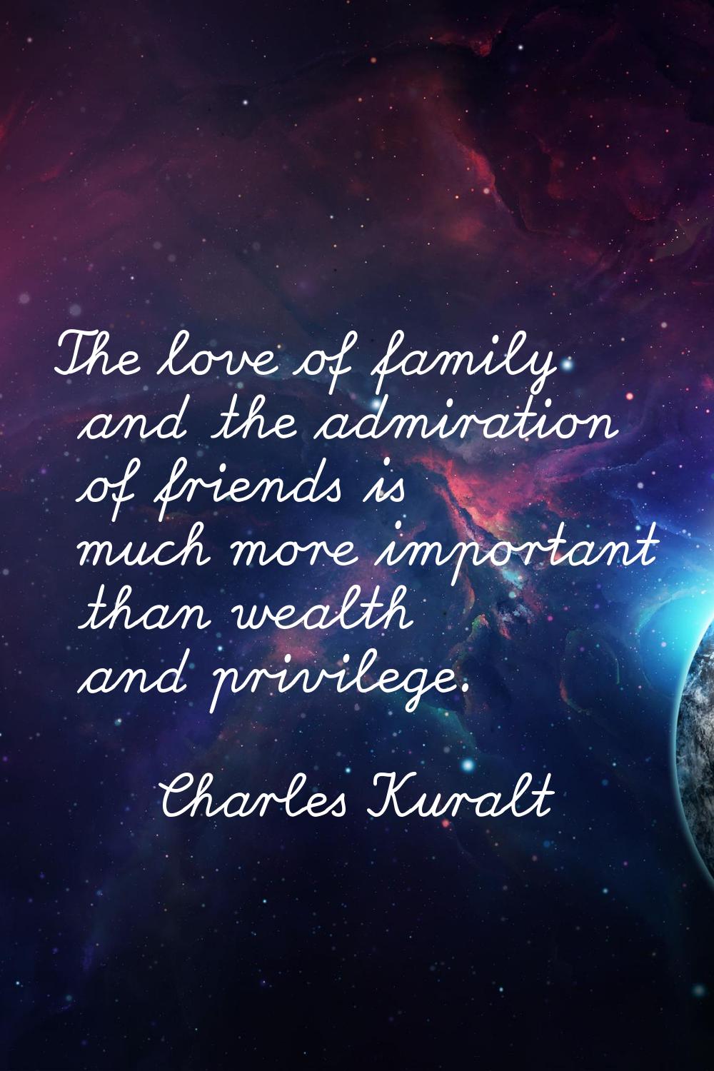 The love of family and the admiration of friends is much more important than wealth and privilege.