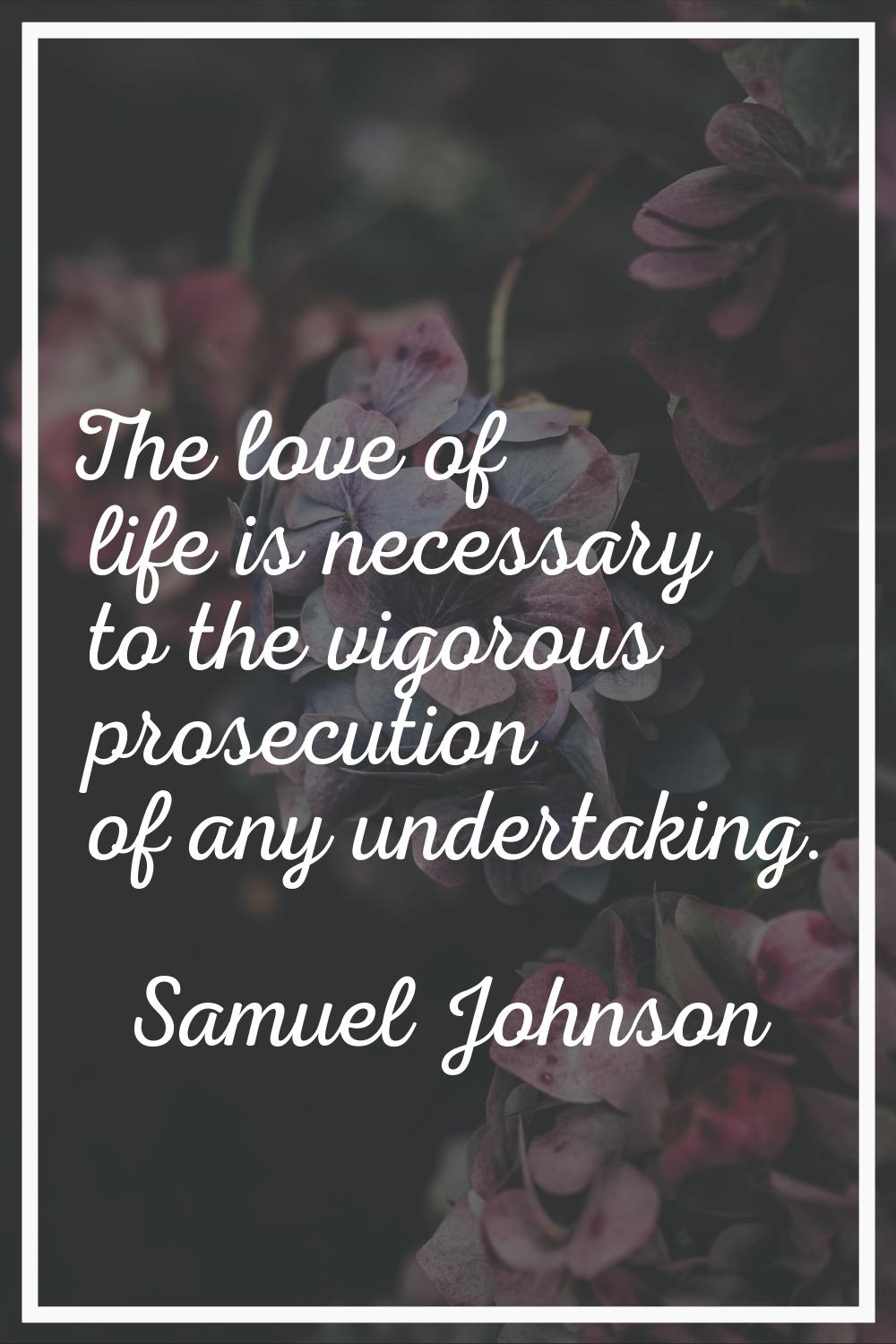 The love of life is necessary to the vigorous prosecution of any undertaking.