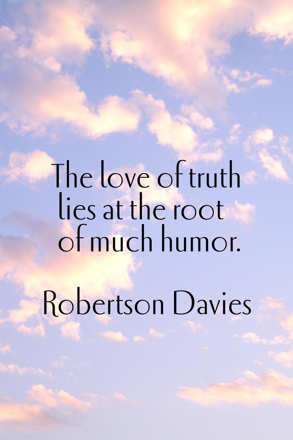 The love of truth lies at the root of much humor.