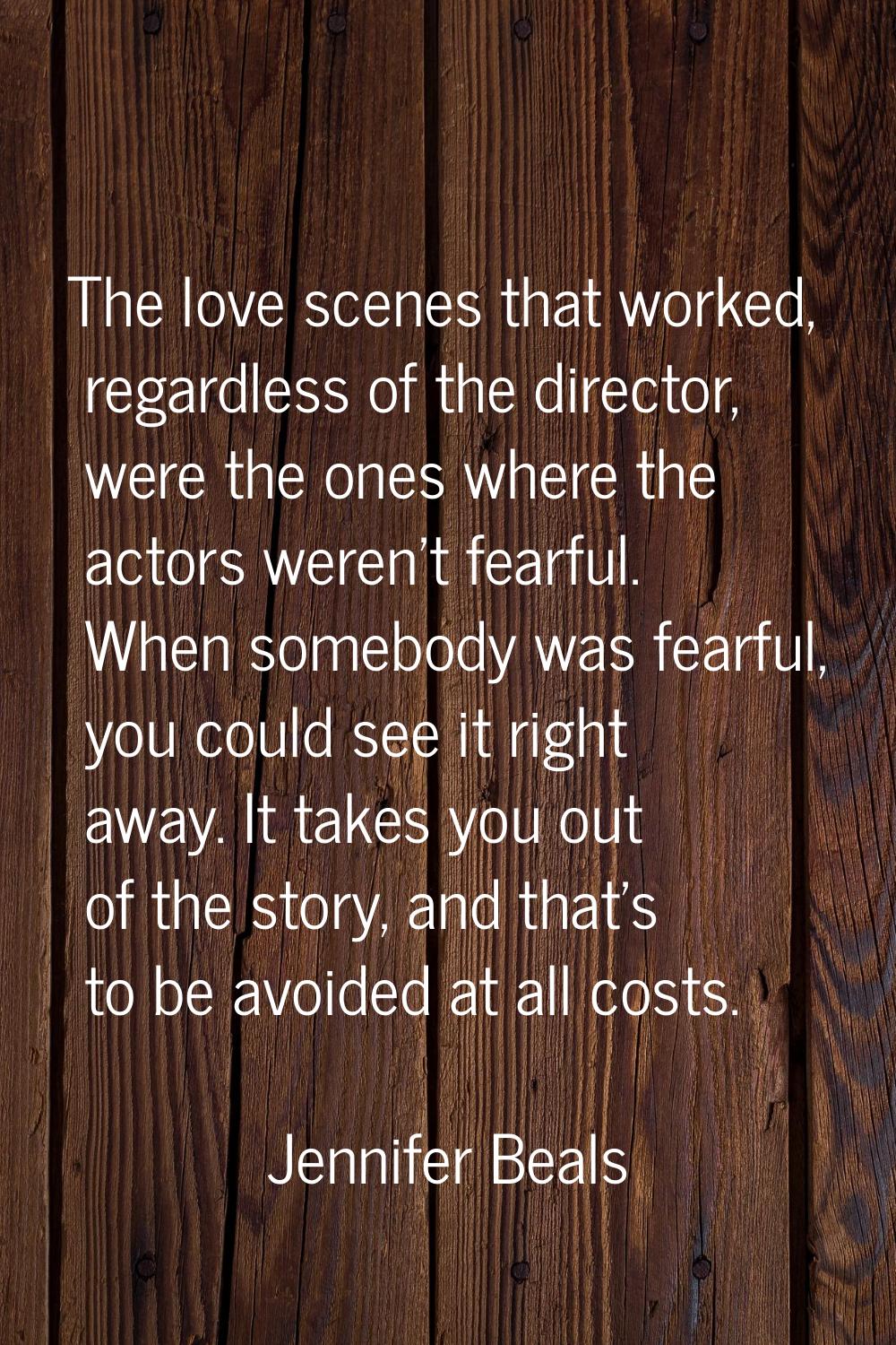 The love scenes that worked, regardless of the director, were the ones where the actors weren't fea