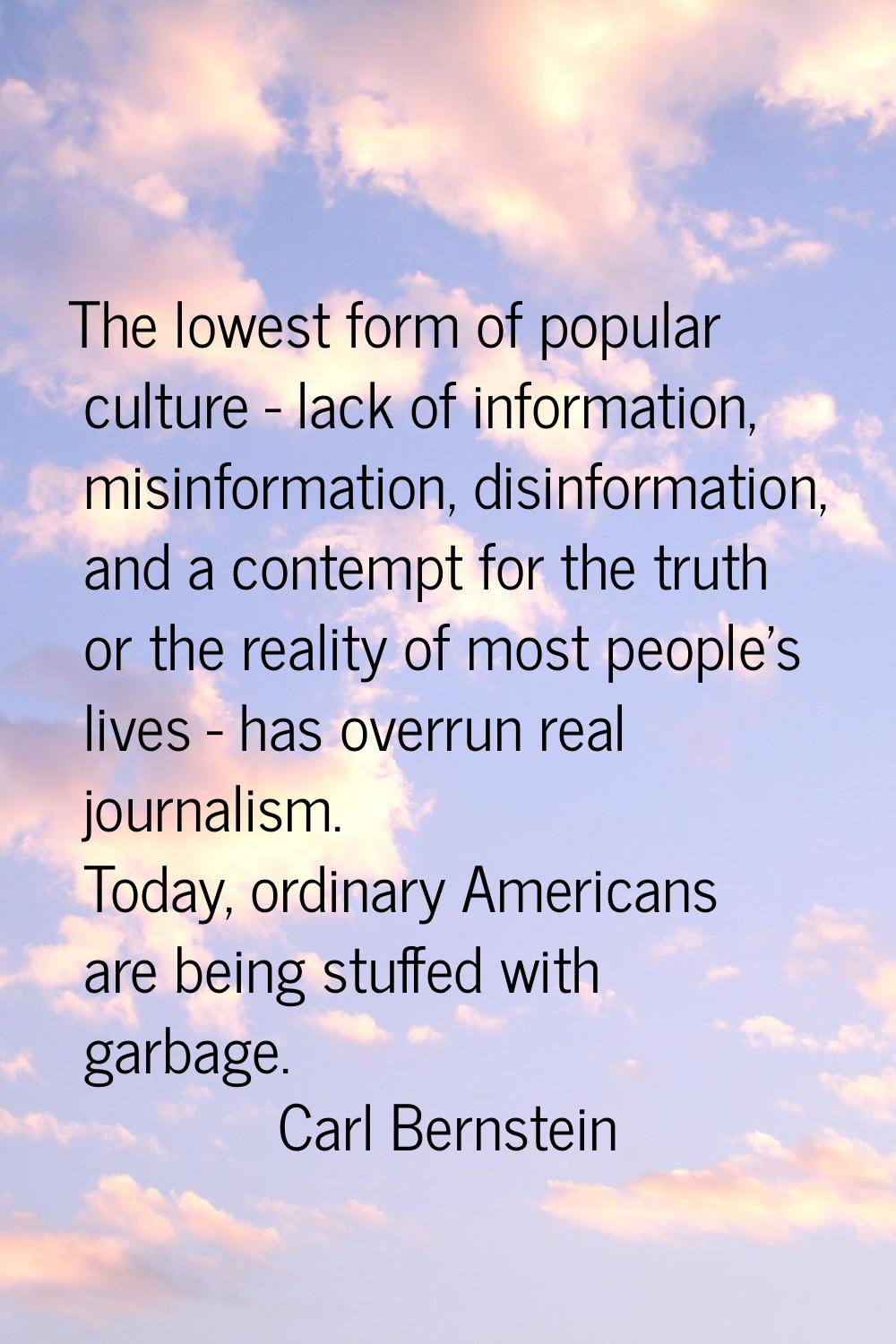 The lowest form of popular culture - lack of information, misinformation, disinformation, and a con