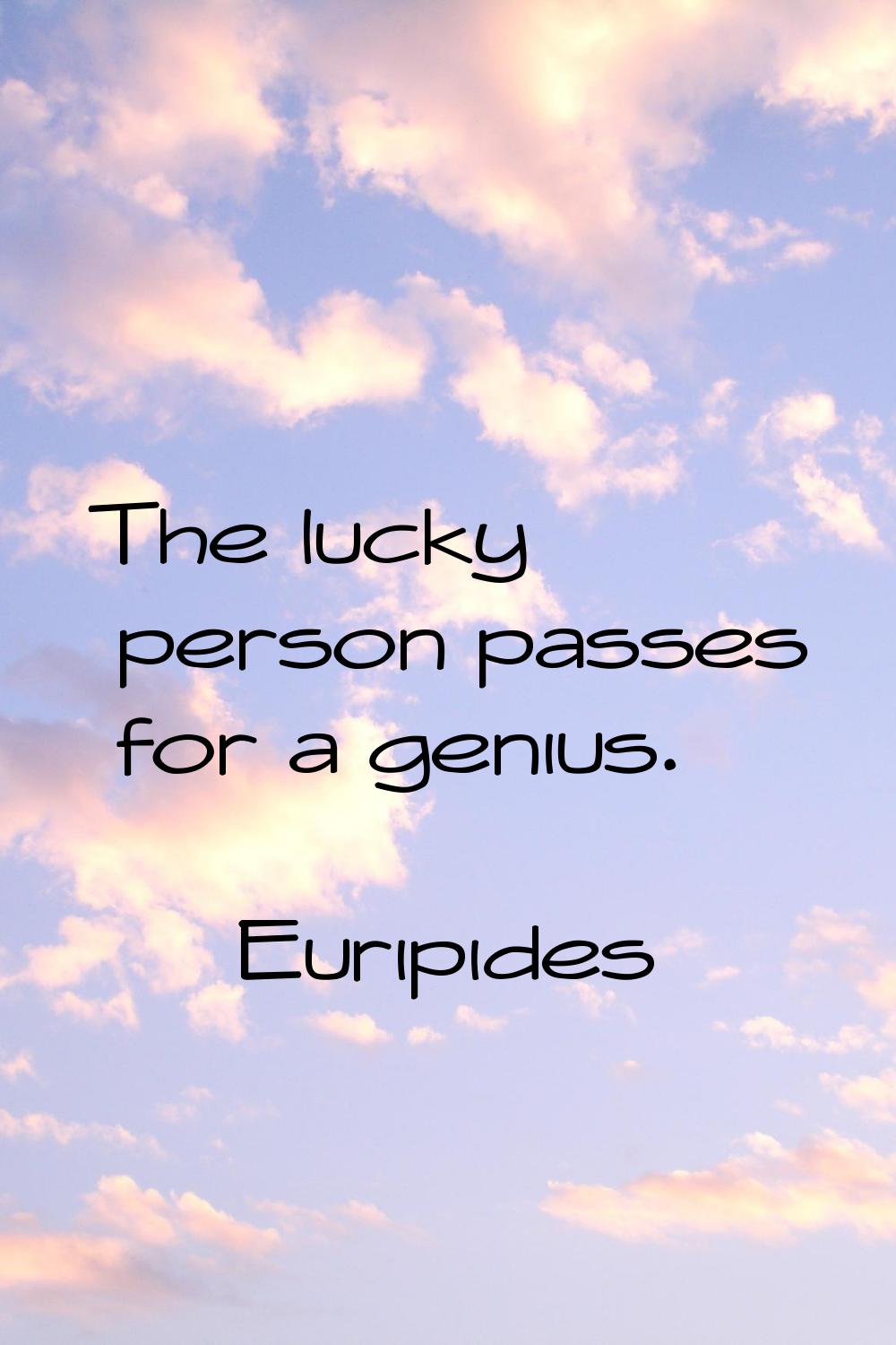 The lucky person passes for a genius.