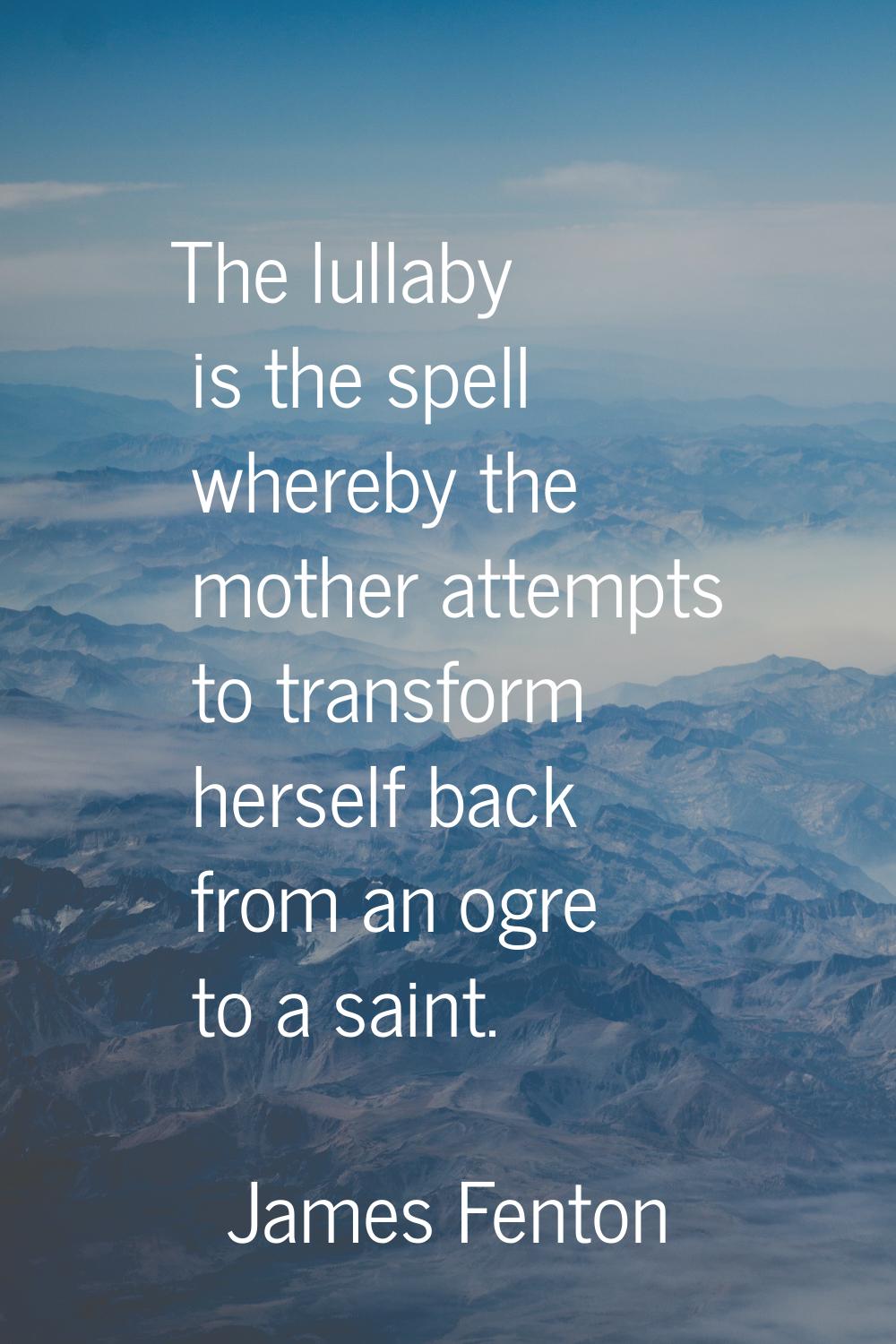 The lullaby is the spell whereby the mother attempts to transform herself back from an ogre to a sa