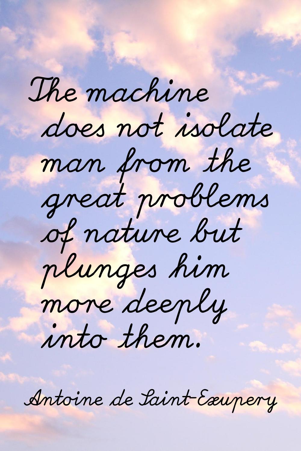 The machine does not isolate man from the great problems of nature but plunges him more deeply into