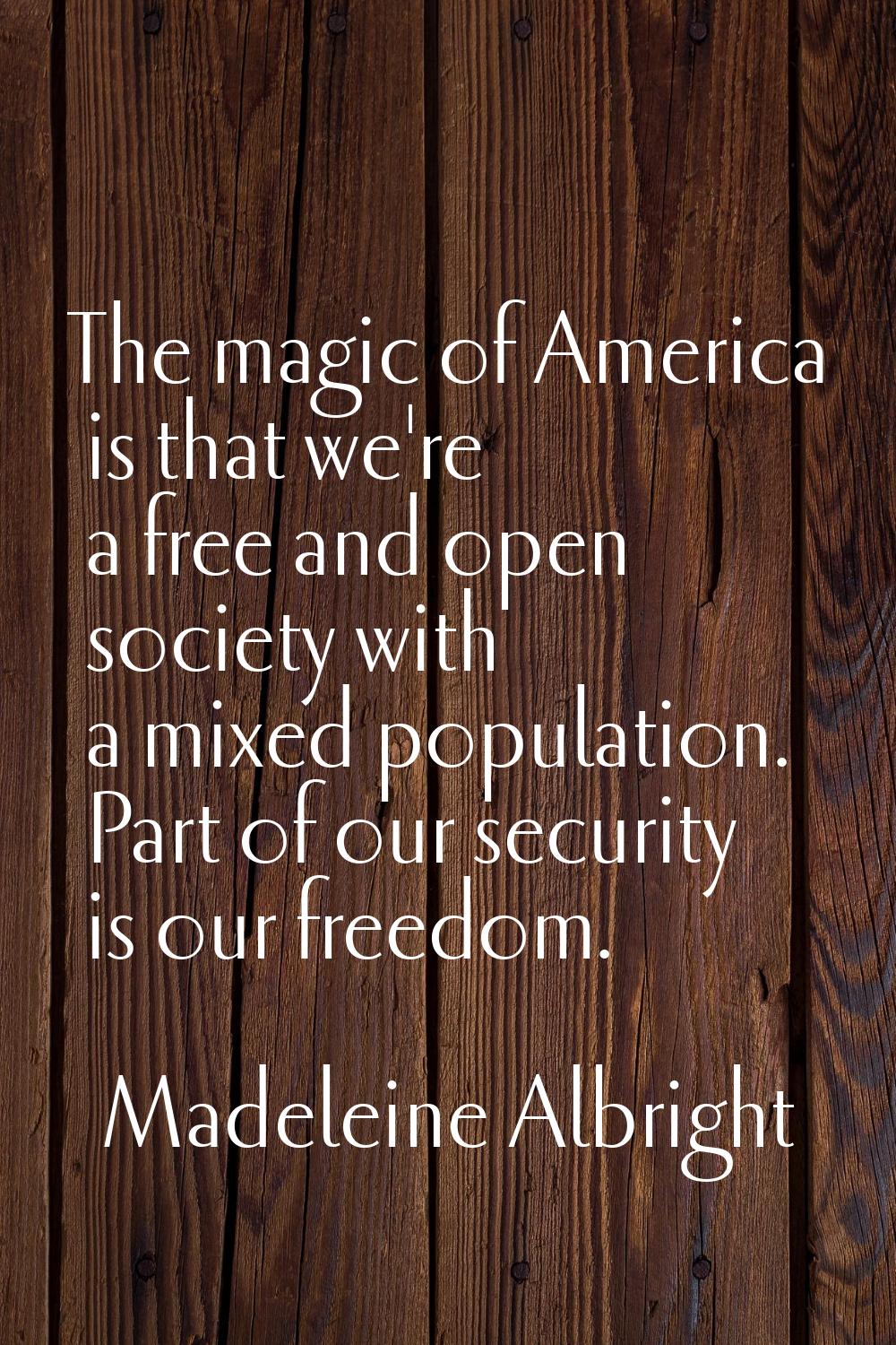 The magic of America is that we're a free and open society with a mixed population. Part of our sec