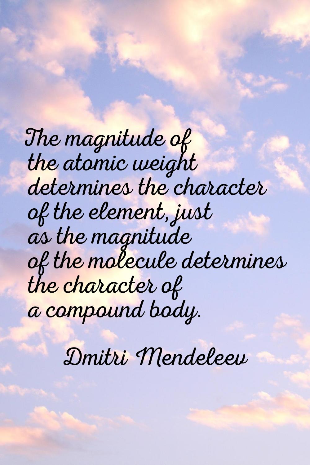The magnitude of the atomic weight determines the character of the element, just as the magnitude o