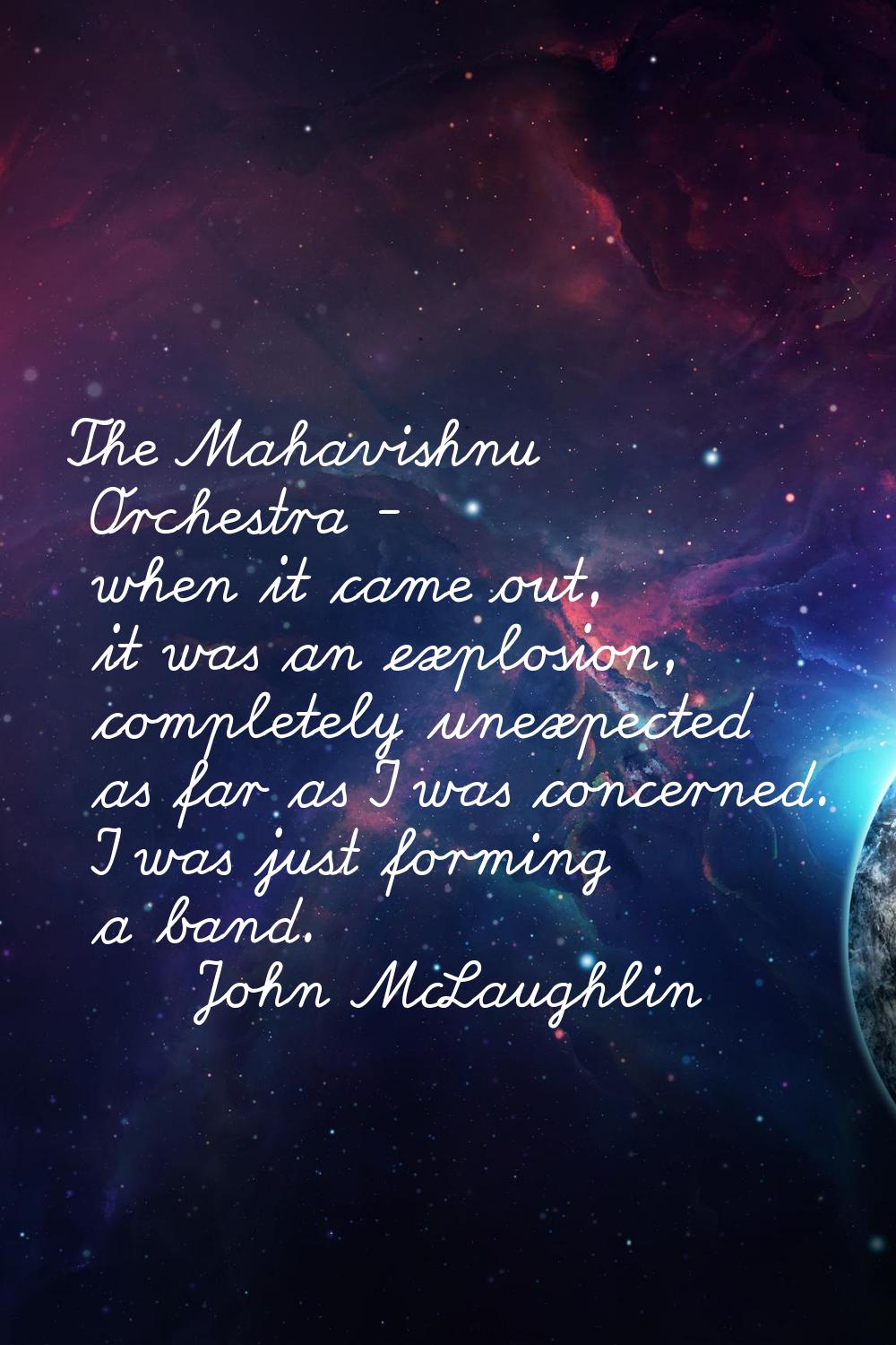 The Mahavishnu Orchestra - when it came out, it was an explosion, completely unexpected as far as I