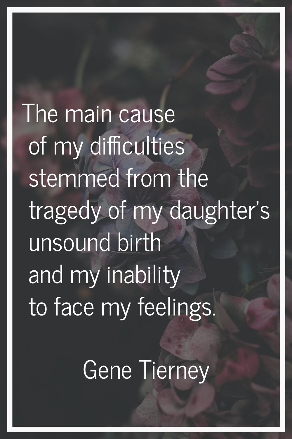 The main cause of my difficulties stemmed from the tragedy of my daughter's unsound birth and my in