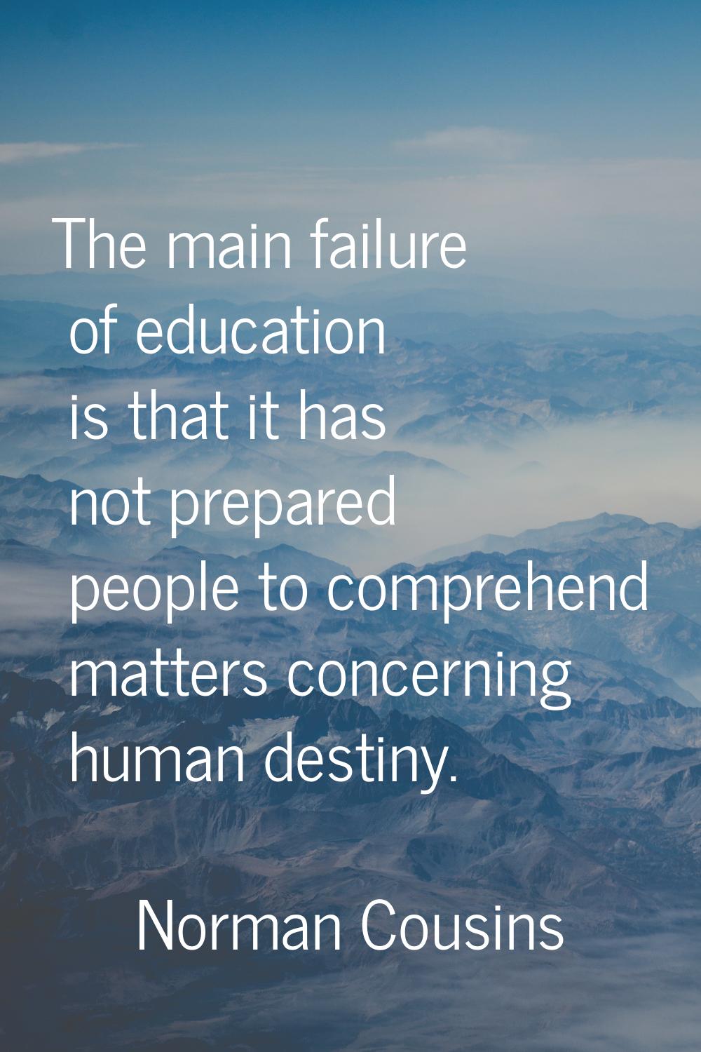 The main failure of education is that it has not prepared people to comprehend matters concerning h