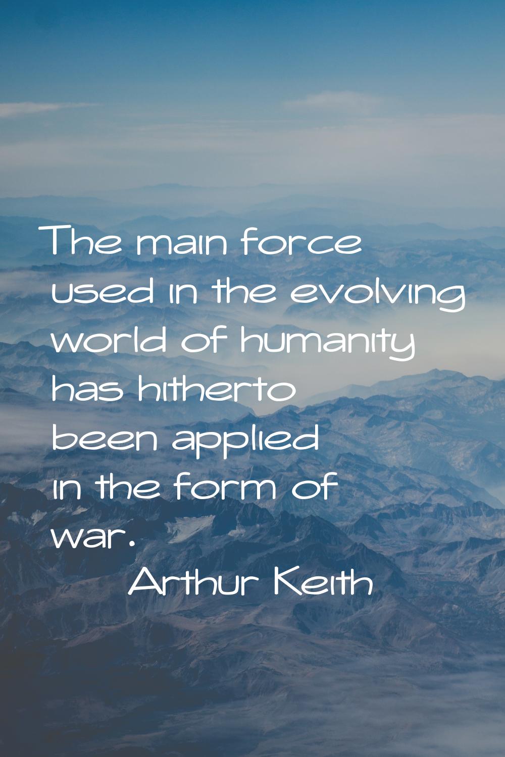 The main force used in the evolving world of humanity has hitherto been applied in the form of war.