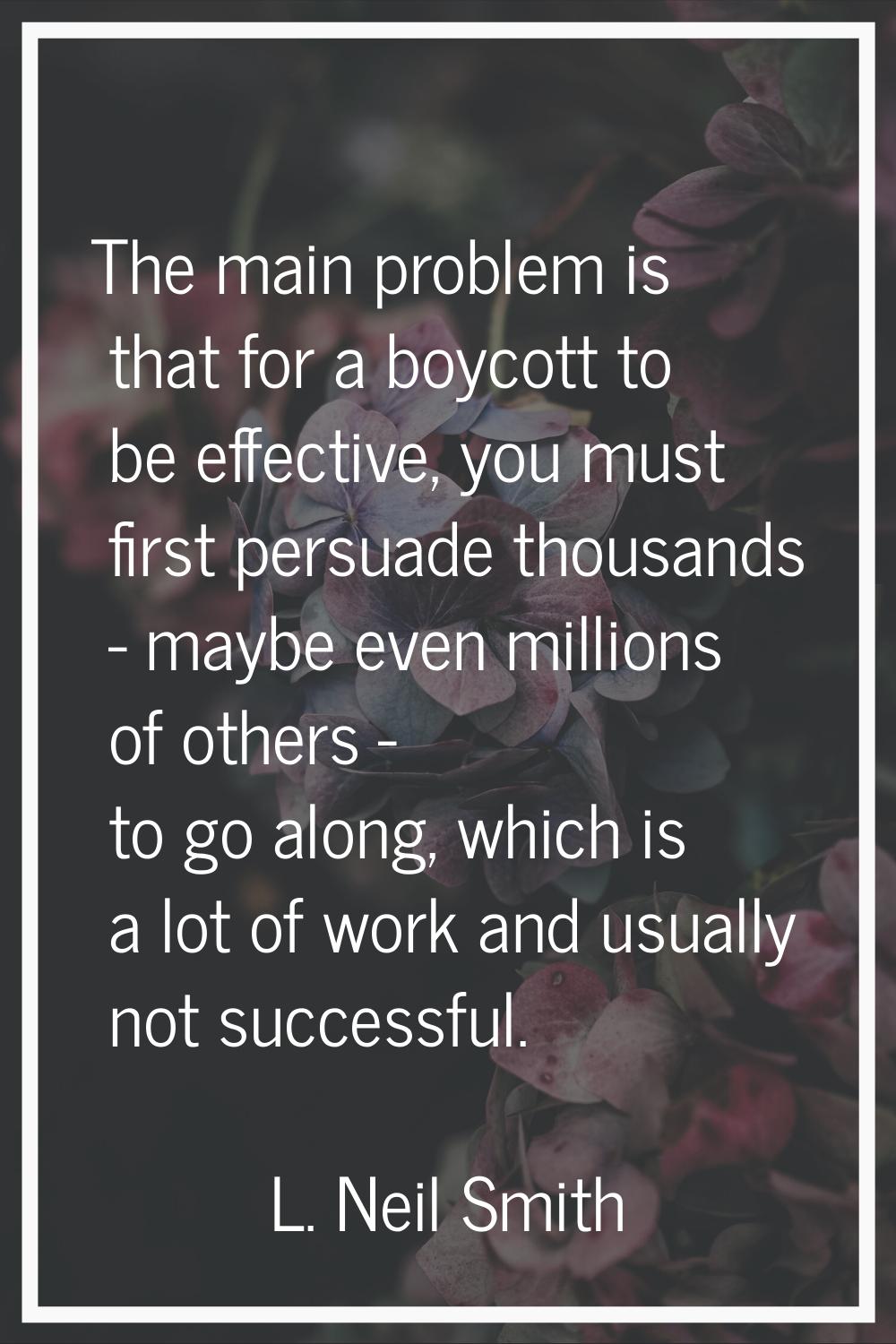 The main problem is that for a boycott to be effective, you must first persuade thousands - maybe e
