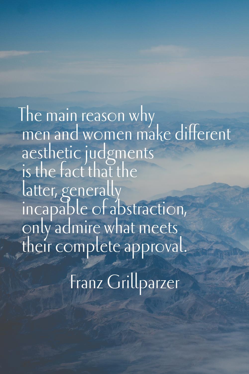 The main reason why men and women make different aesthetic judgments is the fact that the latter, g