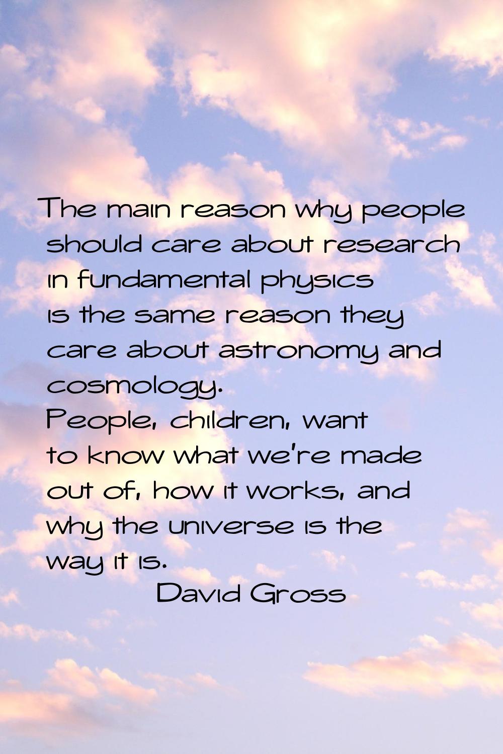 The main reason why people should care about research in fundamental physics is the same reason the