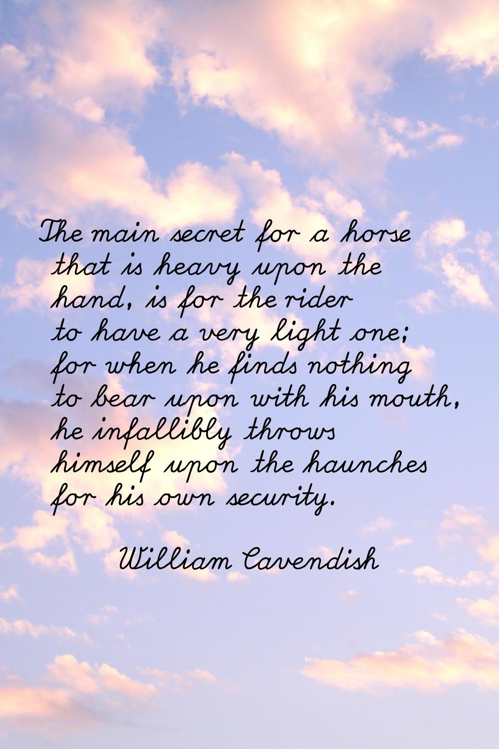 The main secret for a horse that is heavy upon the hand, is for the rider to have a very light one;