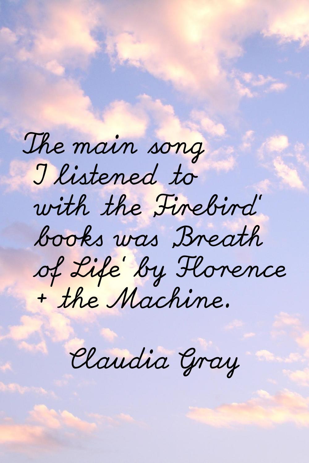 The main song I listened to with the 'Firebird' books was 'Breath of Life' by Florence + the Machin