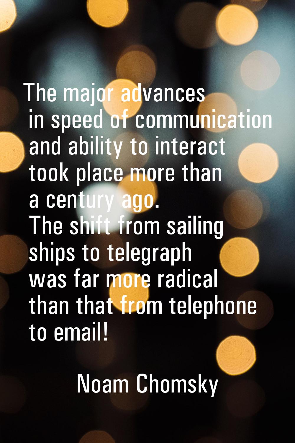 The major advances in speed of communication and ability to interact took place more than a century