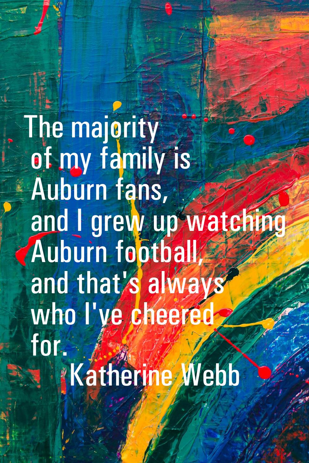 The majority of my family is Auburn fans, and I grew up watching Auburn football, and that's always