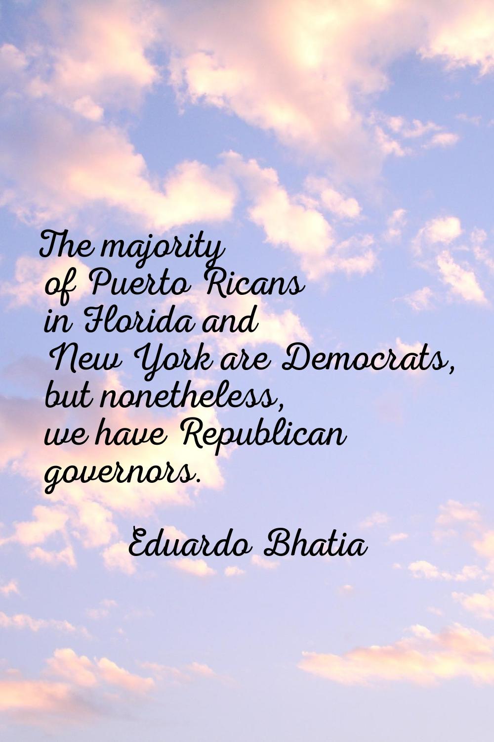 The majority of Puerto Ricans in Florida and New York are Democrats, but nonetheless, we have Repub