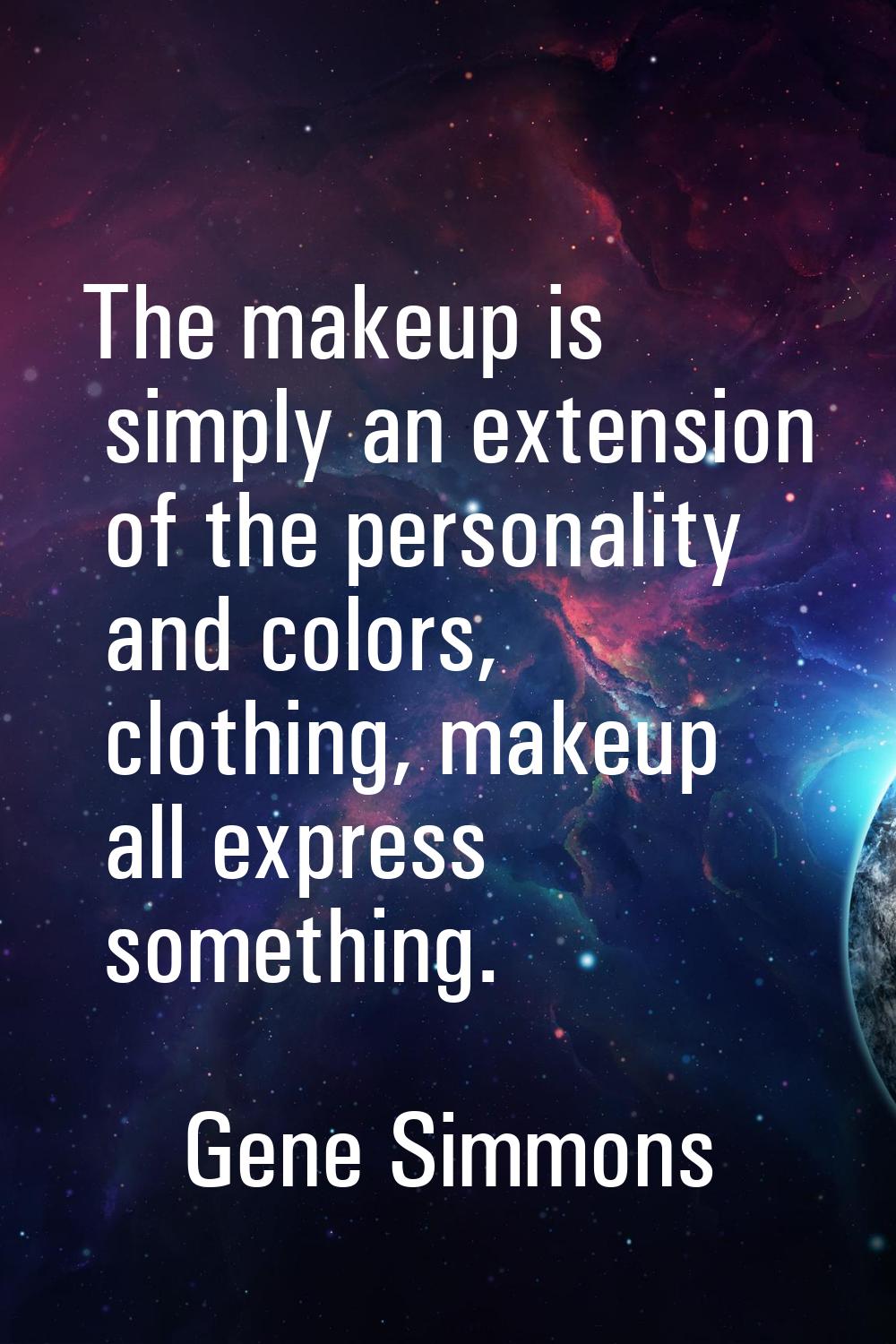 The makeup is simply an extension of the personality and colors, clothing, makeup all express somet