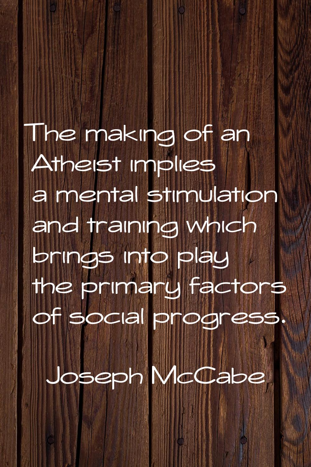 The making of an Atheist implies a mental stimulation and training which brings into play the prima