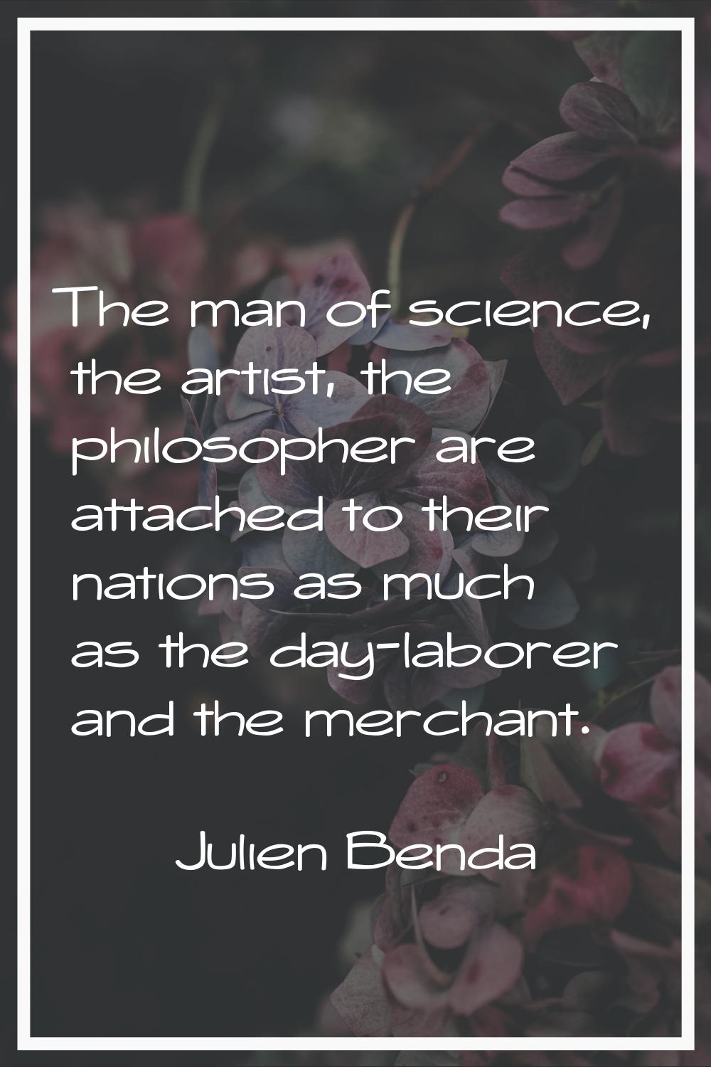 The man of science, the artist, the philosopher are attached to their nations as much as the day-la
