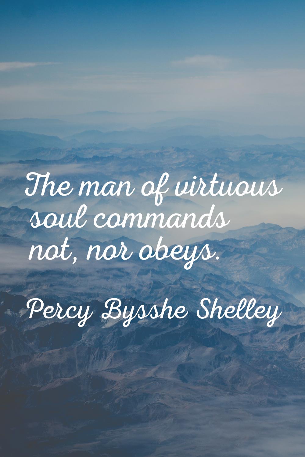 The man of virtuous soul commands not, nor obeys.