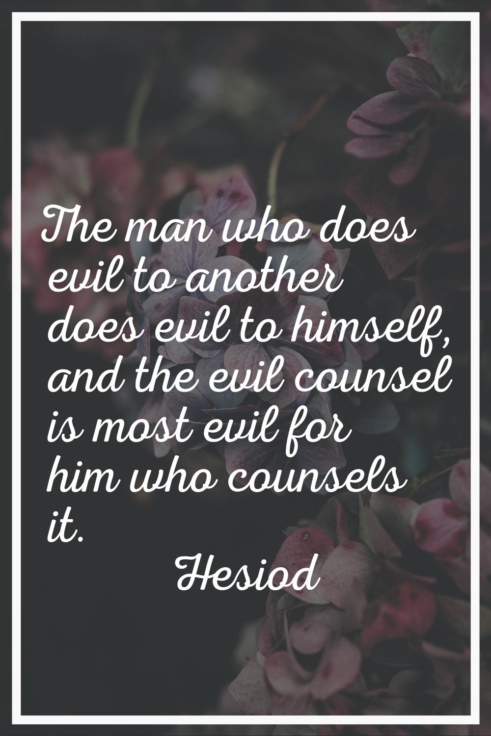 The man who does evil to another does evil to himself, and the evil counsel is most evil for him wh