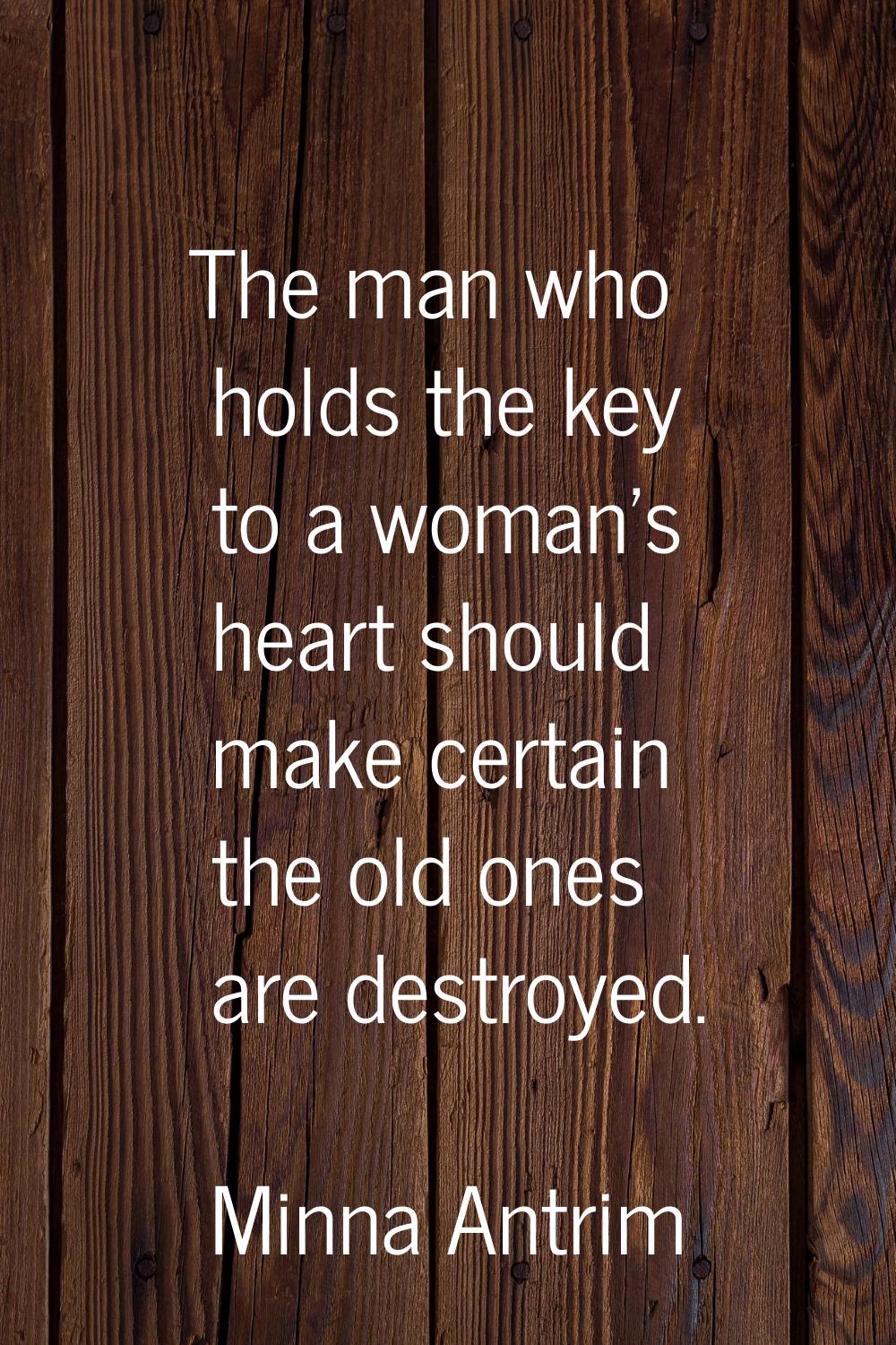 The man who holds the key to a woman's heart should make certain the old ones are destroyed.