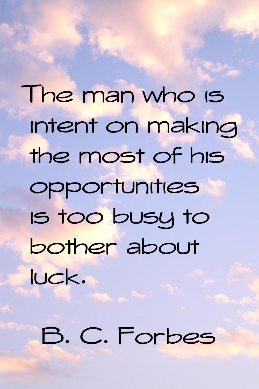 The man who is intent on making the most of his opportunities is too busy to bother about luck.