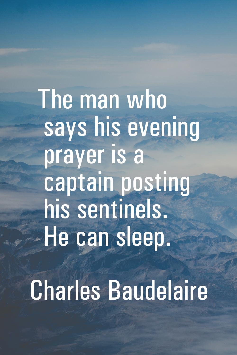 The man who says his evening prayer is a captain posting his sentinels. He can sleep.