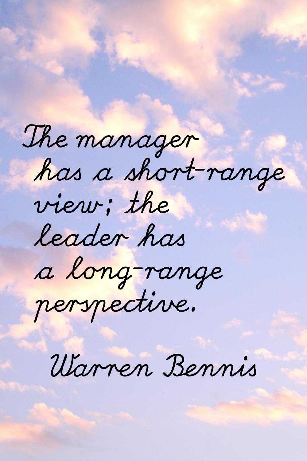 The manager has a short-range view; the leader has a long-range perspective.