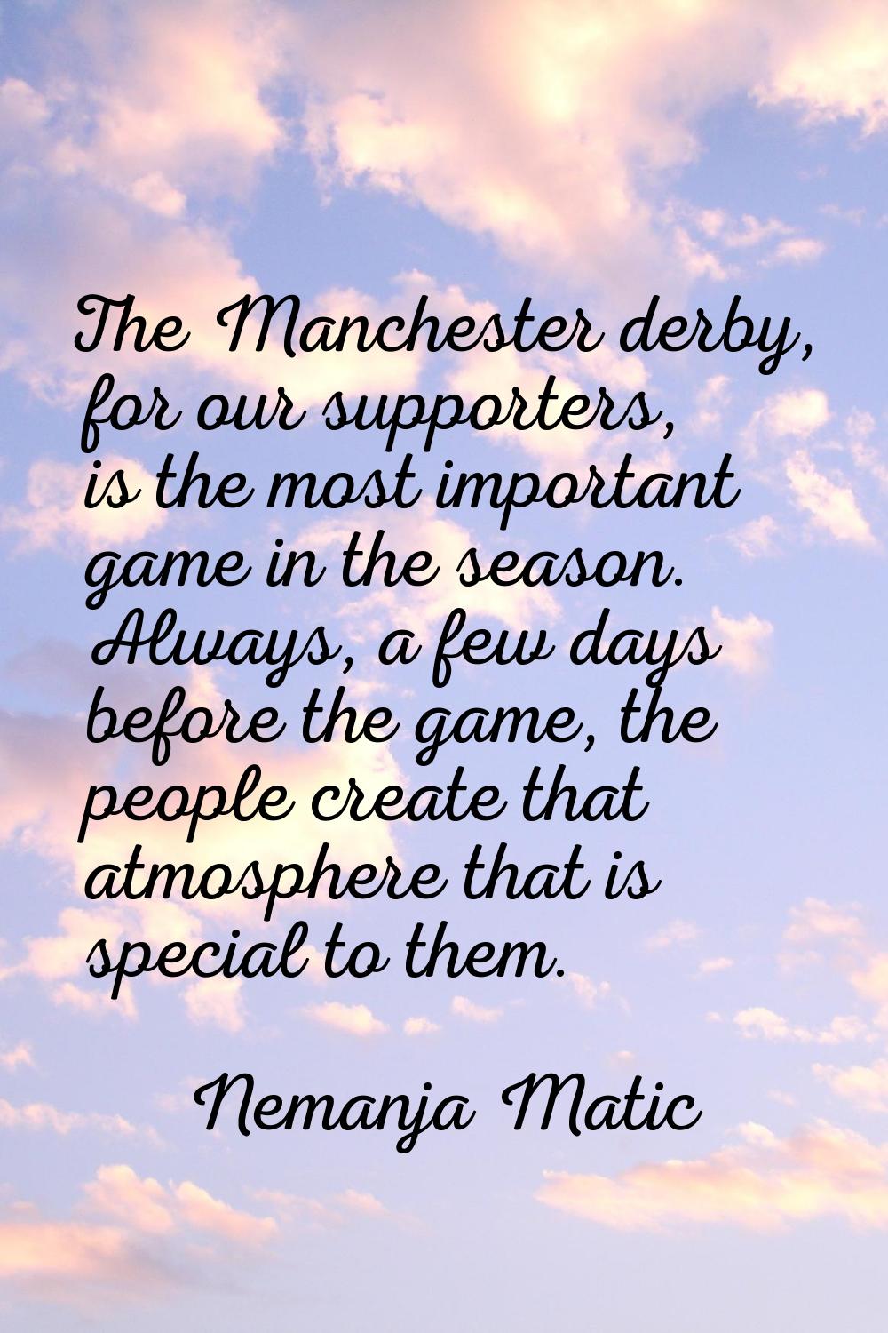 The Manchester derby, for our supporters, is the most important game in the season. Always, a few d