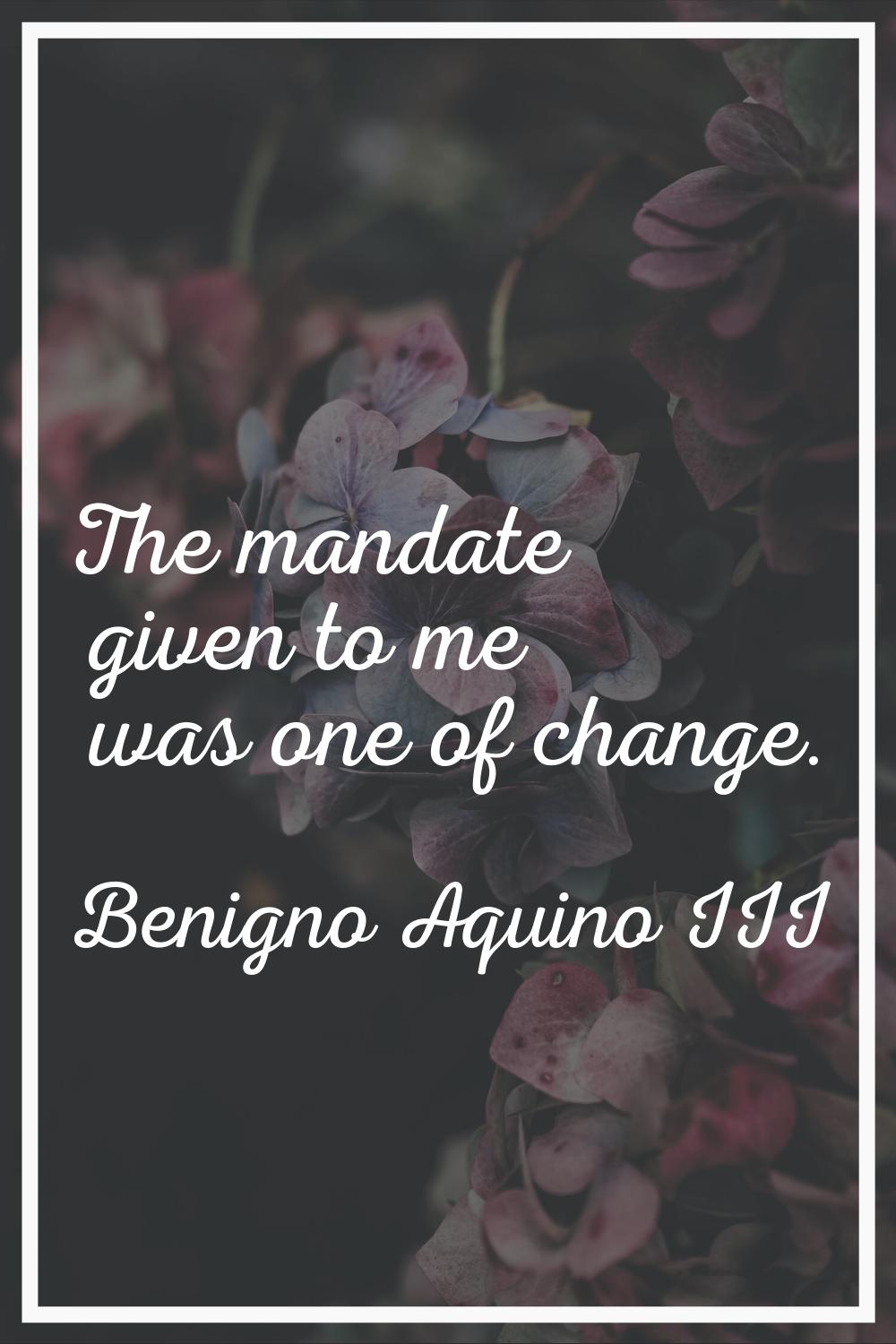 The mandate given to me was one of change.
