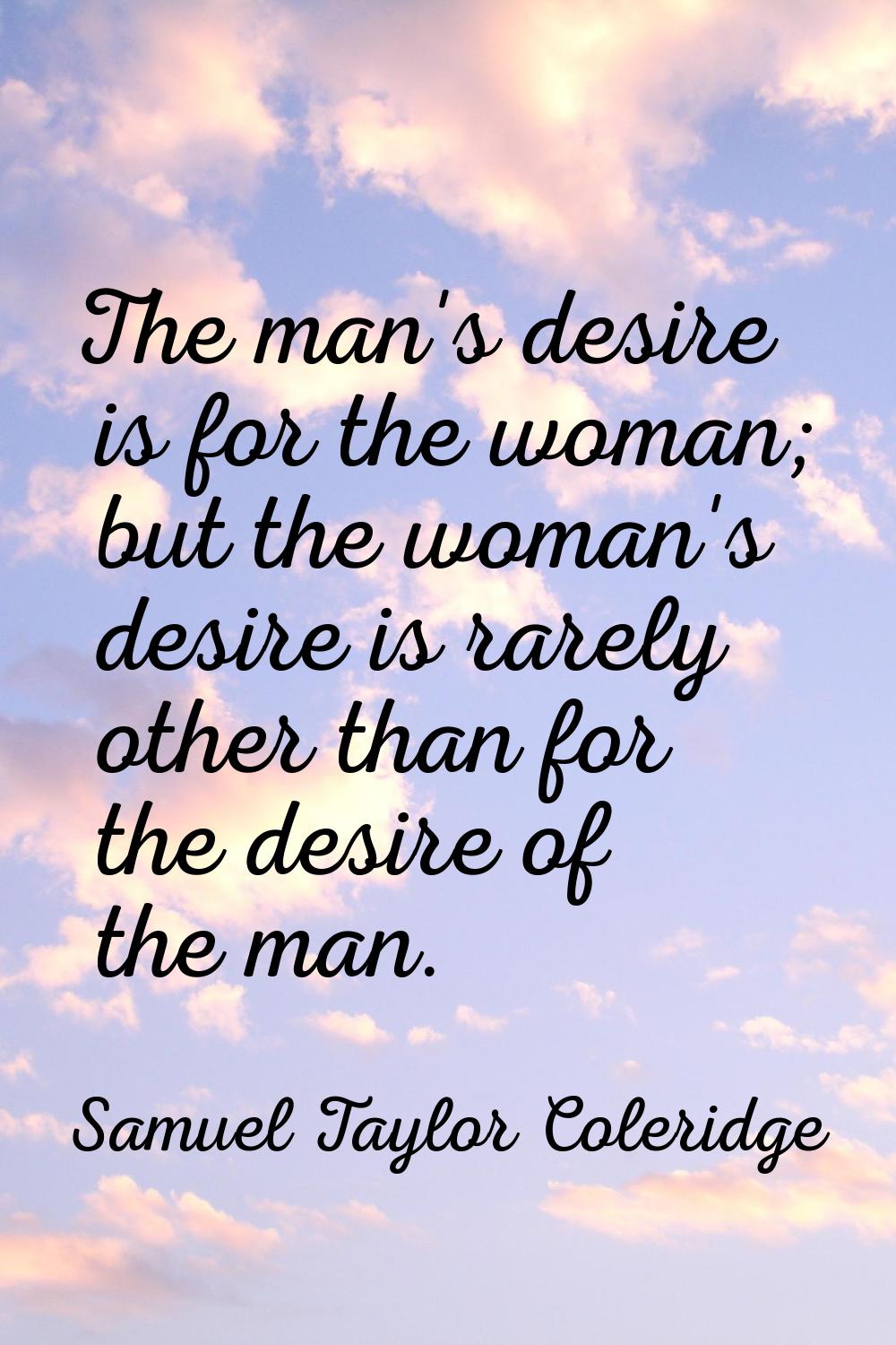 The man's desire is for the woman; but the woman's desire is rarely other than for the desire of th