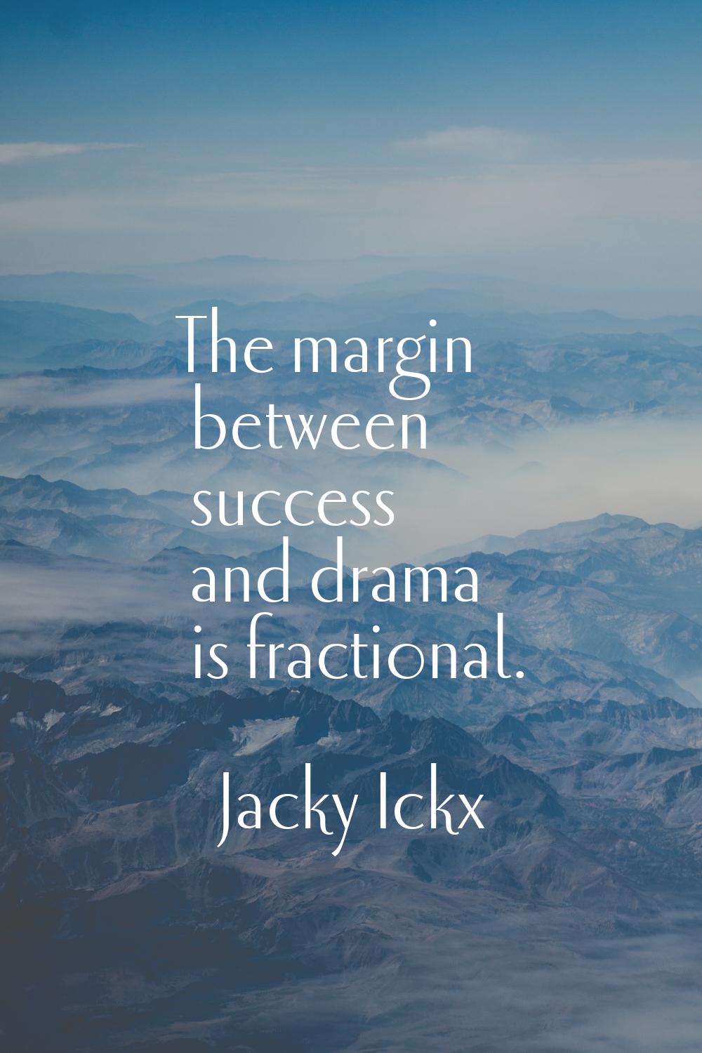 The margin between success and drama is fractional.
