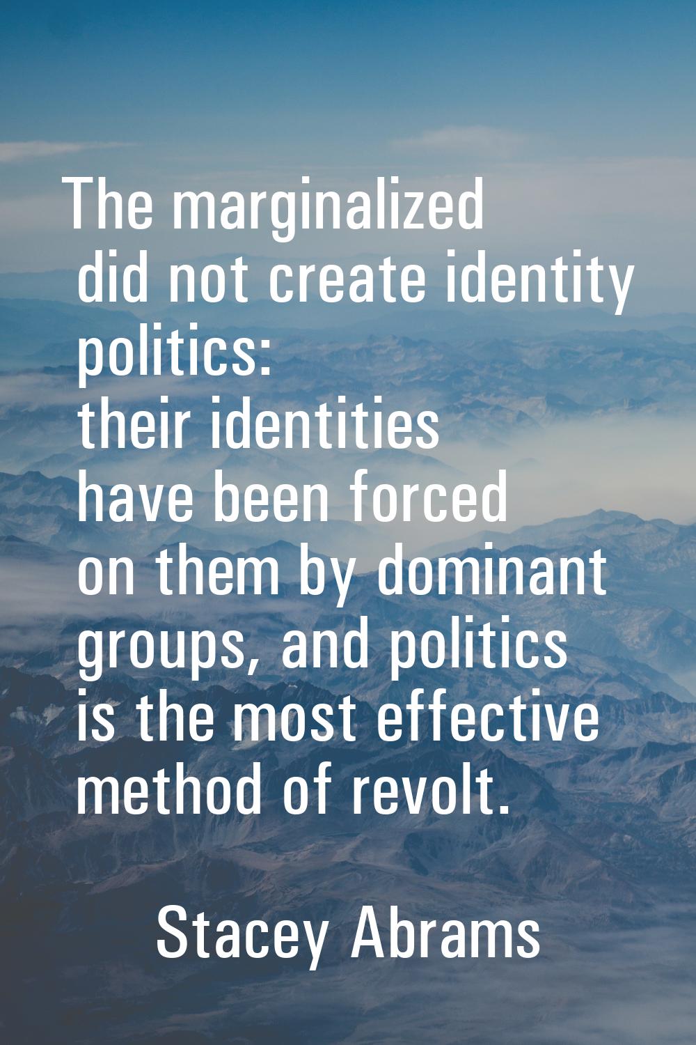 The marginalized did not create identity politics: their identities have been forced on them by dom