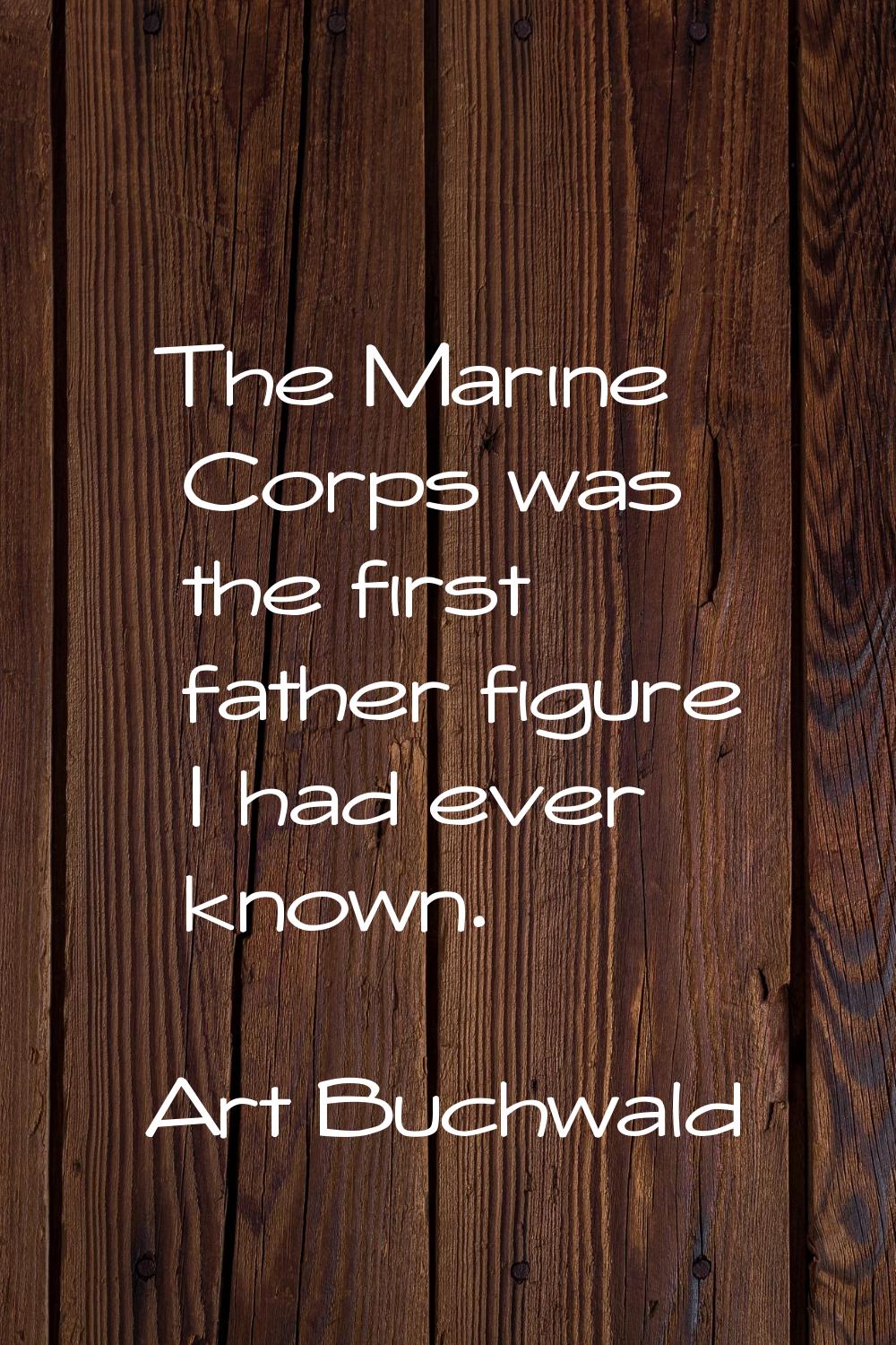 The Marine Corps was the first father figure I had ever known.