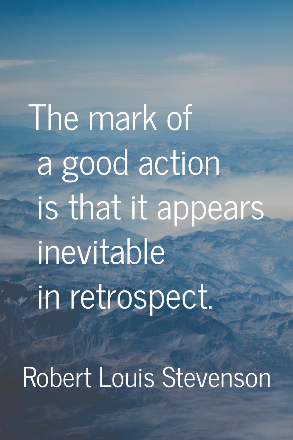 The mark of a good action is that it appears inevitable in retrospect.