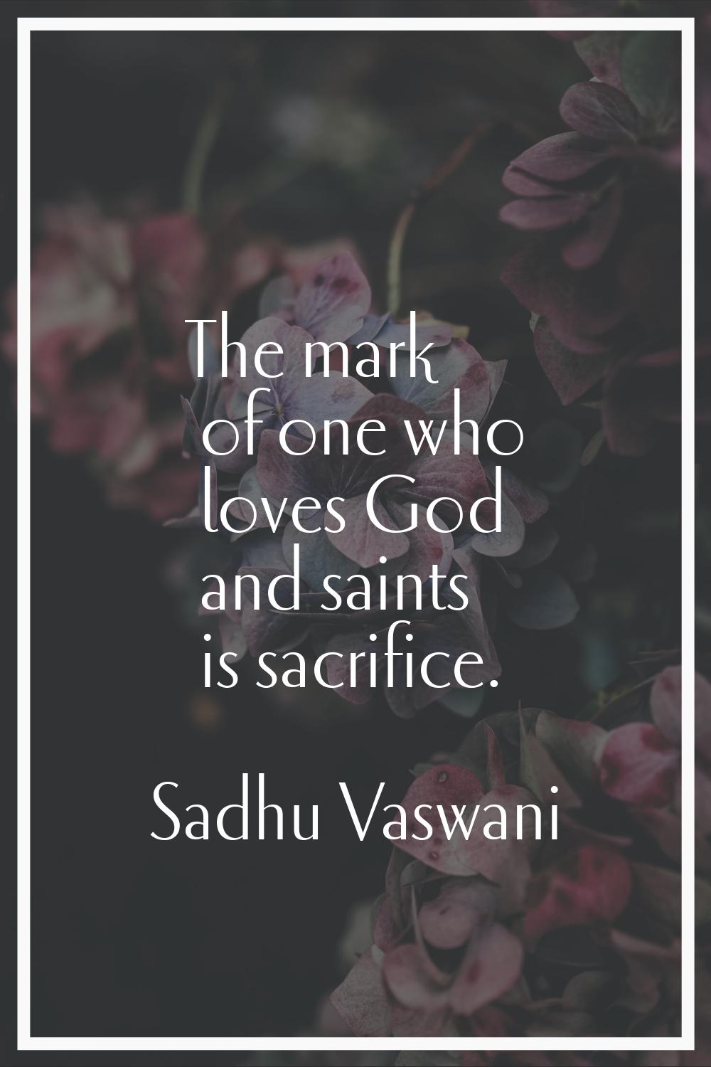 The mark of one who loves God and saints is sacrifice.