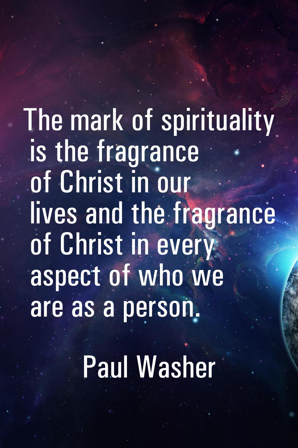 The mark of spirituality is the fragrance of Christ in our lives and the fragrance of Christ in eve