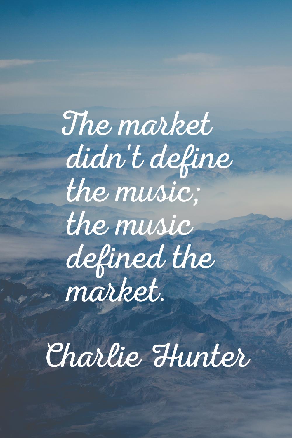 The market didn't define the music; the music defined the market.