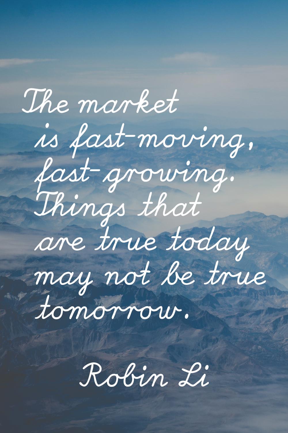 The market is fast-moving, fast-growing. Things that are true today may not be true tomorrow.