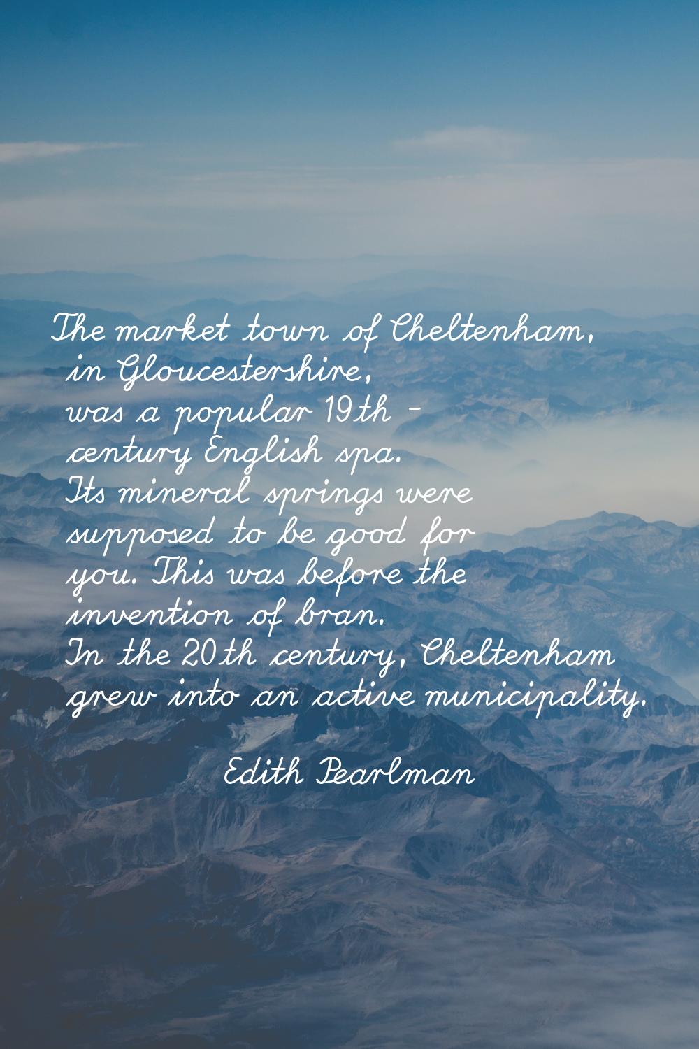 The market town of Cheltenham, in Gloucestershire, was a popular 19th - century English spa. Its mi