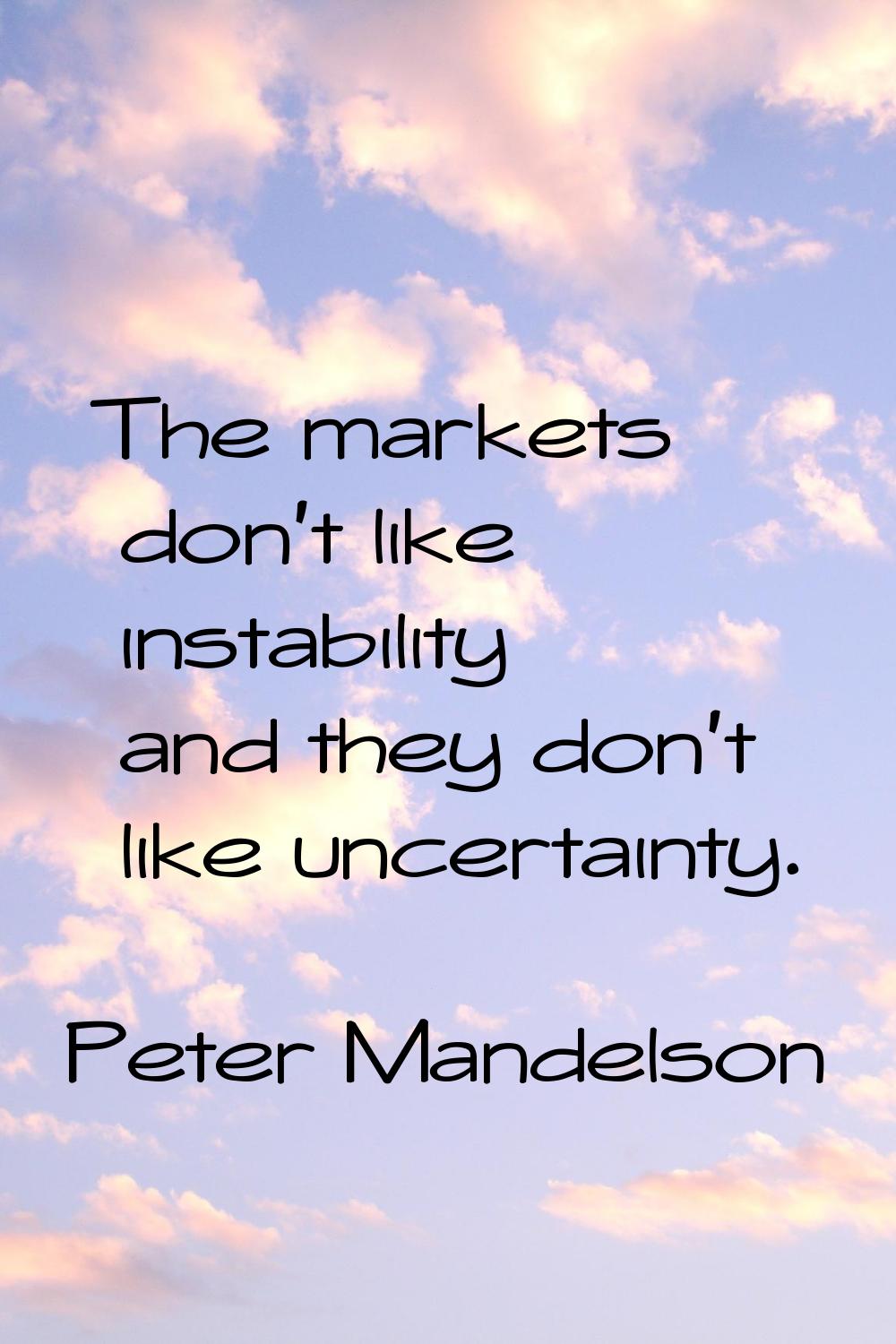 The markets don't like instability and they don't like uncertainty.